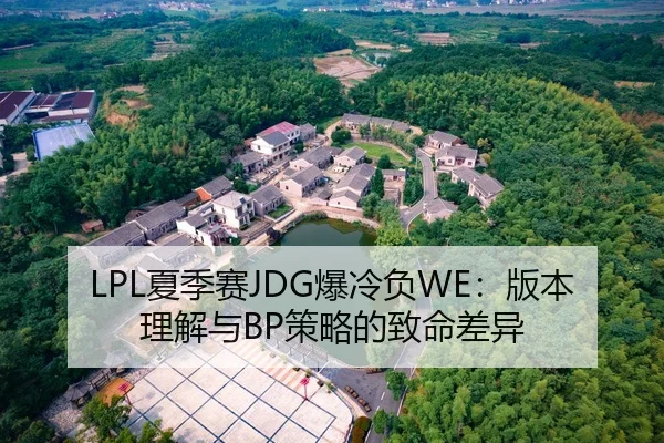 LPL夏季赛JDG爆冷负WE：版本理解与BP策略的致命差异