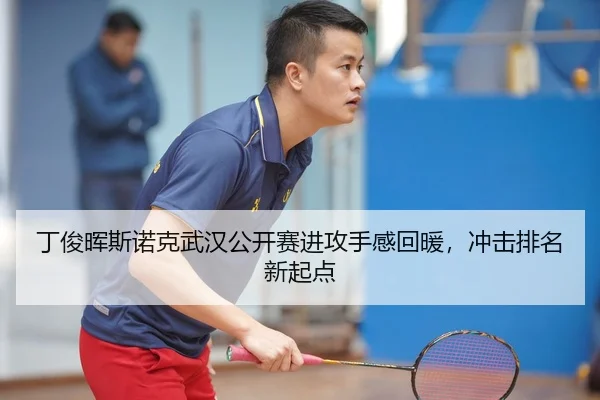 丁俊晖斯诺克武汉公开赛进攻手感回暖，冲击排名新起点