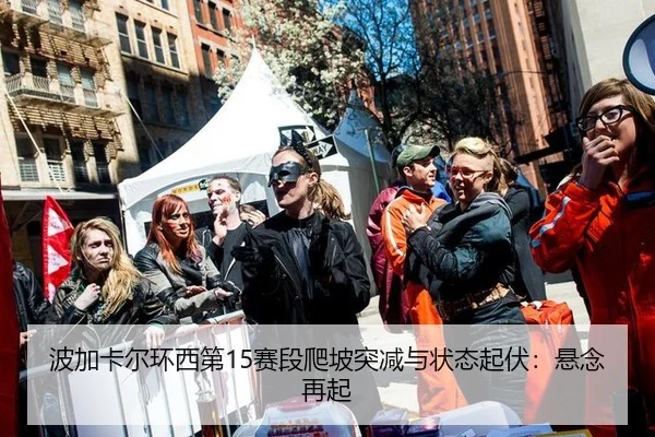 波加卡尔环西第15赛段爬坡突减与状态起伏：悬念再起