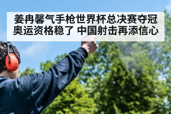 姜冉馨气手枪世界杯总决赛夺冠 奥运资格稳了 中国射击再添信心