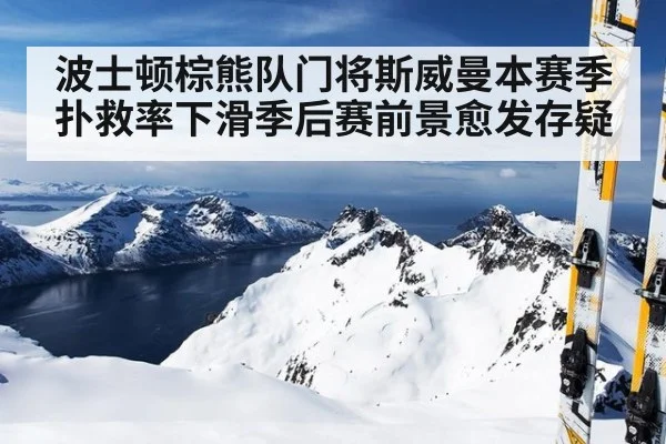 波士顿棕熊队门将斯威曼本赛季扑救率下滑季后赛前景愈发存疑