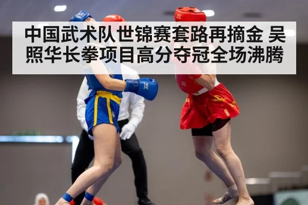 中国武术队世锦赛套路再摘金 吴照华长拳项目高分夺冠全场沸腾
