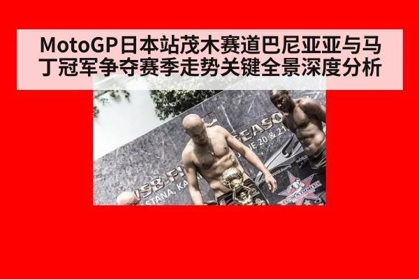 MotoGP日本站茂木赛道巴尼亚亚与马丁冠军争夺赛季走势关键全景深度分析