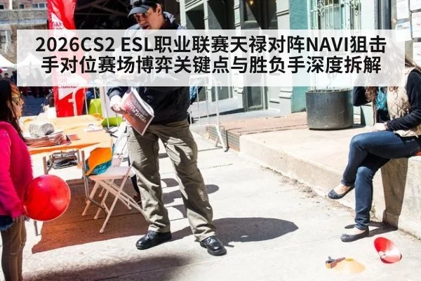 2026CS2 ESL职业联赛天禄对阵NAVI狙击手对位赛场博弈关键点与胜负手深度拆解